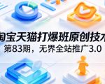 淘宝天猫打爆班原创技术第83期，无界全站推广3.0，实现店铺高投产爆单增收