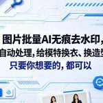 图片批量AI无痕去水印，全自动处理，给模特换衣、换造型，只要你想要的，都可以(软件+视频教程)