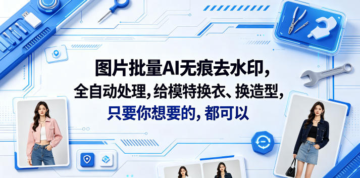 AI图片批量去水印,模特换装造型全搞定(软件+视频教程) AI图片批量去水印,模特换装造型全搞定(软件+视频教程)