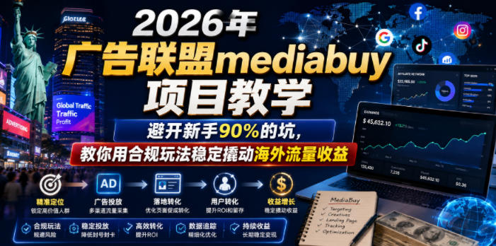 2026年老董賺美刀广告联盟mediabuy项目教学,避开新手90%的坑,教你用合规玩法稳定撬动海外流量收益-球球资源网