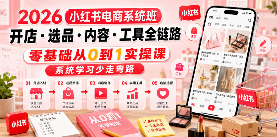 2026小红书电商系统班开店・选品・内容・工具全链路，零基础从0到1实操课，系统学习少走弯路-水滴知识网