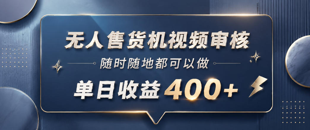 无人售货机视频审核，一部手机随时随地都可以做，10秒一单，单日收益400+【揭秘】-水滴知识网