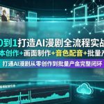 从0到1打造AI漫剧全流程实战课｜脚本创作+画面制作+音色配音+批量产出，打通AI漫剧从零创作到批量量产完整闭环