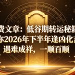 付费文章：低谷期转运秘籍，让你2026年下半年逢凶化吉，遇难成祥，一顺百顺