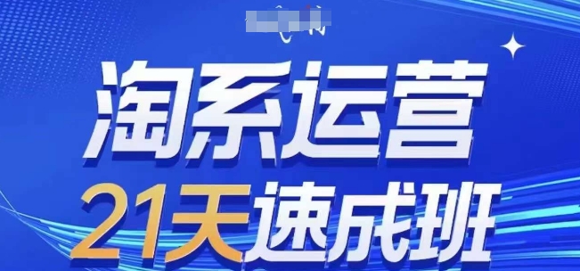 淘系运营21天速成班，0基础轻松搞定淘系运营，不做假把式，快速复制落地(更新26年6月)-球球资源网