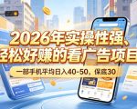 2026年实操性强、轻松好賺的看广告项目，一部手机平均日入40-50，保底30米【揭秘】