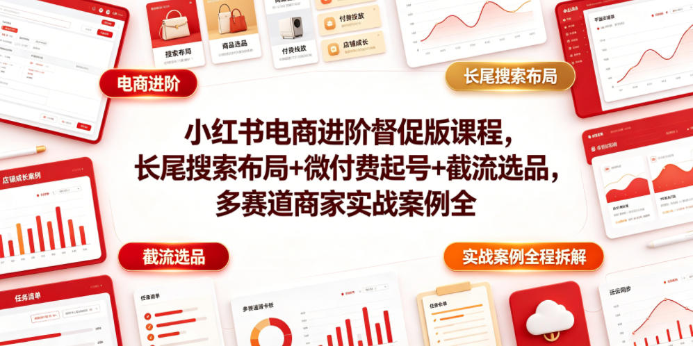 小红书电商进阶督促版课程，长尾搜索布局+微付费起号+截流选品，多赛道商家实战案例全程拆解-水滴知识网