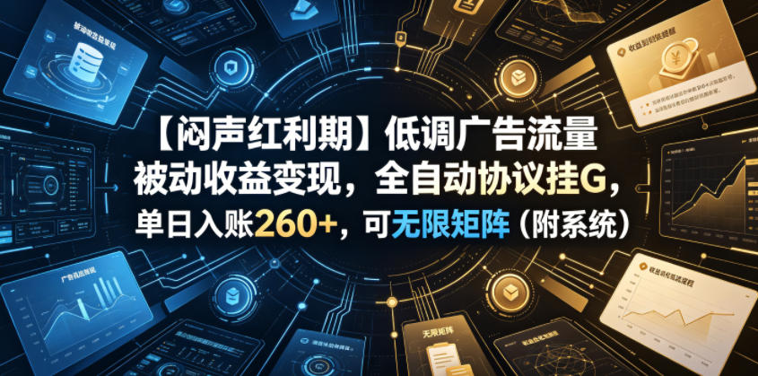 【闷声红利期】低调广告流量被动收益变现，全自动协议挂G，单日入账260+，可无限矩阵（附系统）【揭秘】-水滴知识网