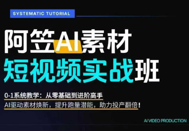 AI视频素材实战班，0-1系统教学，从零基础到进阶高手AI驱动素材焕新，提升跑量潜能，助力投产翻倍-水滴知识网
