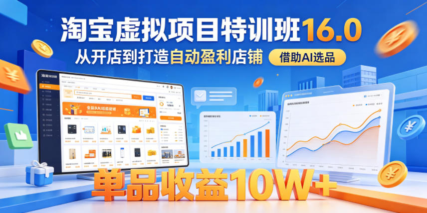 淘宝虚拟项目特训班16.0,从开店到打造自动盈利店铺,借助AI选品,单品收益10W+(更新5月)-木木学长网创分享