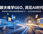 跟夫唯学GEO，洞见AI时代，把复杂技术“蒸馏”成通俗易懂的实操方法，一起开启全新的探索征程