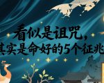 付费文章：看似是诅咒，其实是命好的5个征兆