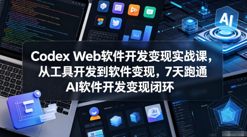 Codex Web软件开发变现实战课,从工具开发到软件变现,7天跑通AI软件开发变现闭环-木木学长网创分享