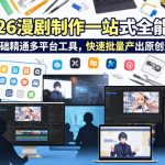 2026 AI漫剧制作一站式全能课，零基础精通多平台工具，快速批量产出原创漫剧