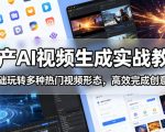 国产AI视频生成实战教程，零基础玩转多种热门视频形态，高效完成创意成片