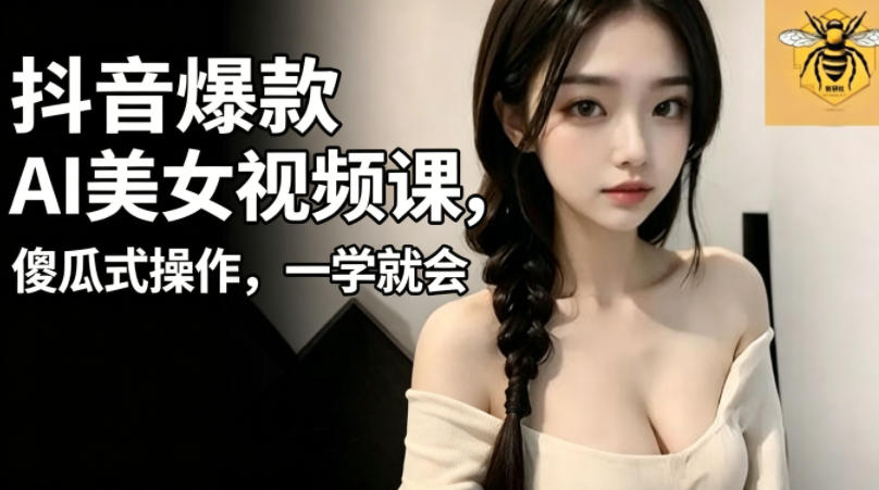 抖音爆款AI美女视频课，傻瓜式操作，一学就会，1个小就能上手-木木学长网创分享