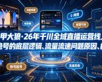 钏山甲大狼·26年千川全域直播运营线上课，起号稳号的底层逻辑、流量流速问题原因、标签的重要性及打标签方法等