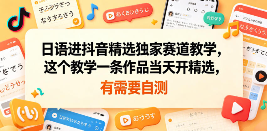 日语进抖音精选独家赛道教学，这个教学一条作品当天开精选，有需要自测-水滴知识网