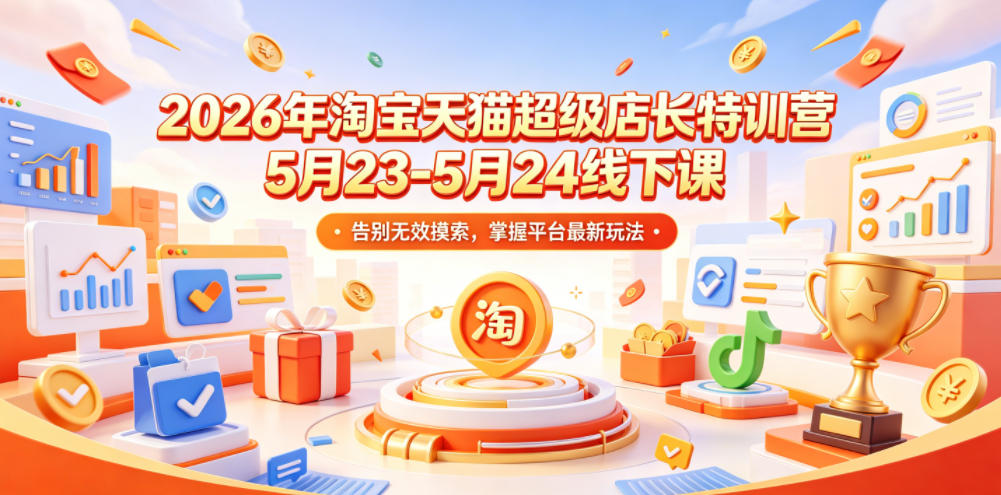 2026年淘宝天猫超级店长特训营5月23-5月24线下课，告别无效摸索，掌握平台最新玩法-水滴知识网