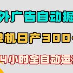海外广告自动掘金，单台电脑日产300+，小白可操作，24小时全自动运行【揭秘】