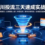 千川投流三天速成实战课｜全域推流、云图精准人群、种草加热、素材诊断筛选全维度起量教程