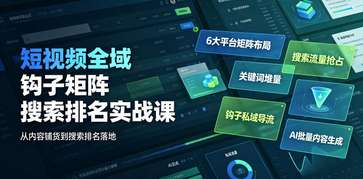 短视频全域钩子矩阵搜索排名实战课|6大平台矩阵布局、关键词堆量抢占搜索流量、钩子私域导流、AI批量内容生成-球球资源网