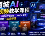同城AI广告视频教学课程，从基础理论、分行业广告脚本、AI成片制作到同城引流闭环一站式讲透