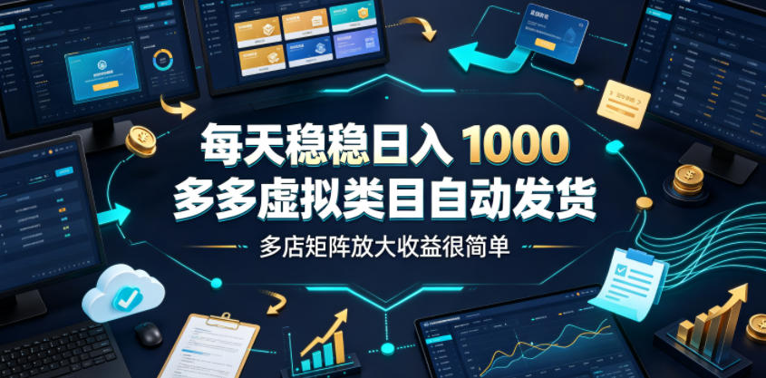 每天稳稳日入1000,多多虚拟类目自动发货,多店矩阵放大收益很简单【揭秘】-球球资源网