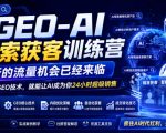 GEO-AI搜索获客训练营，新的流量机会已经来临，学会GEO技术，就能让AI成为你24小时超级销售