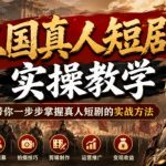 三国真人短剧实操教学，带你一步步掌握真人短剧的实战方法