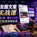 私域朋友圈文案7.0实战课｜塑造个人专属人设，靠走心内容打造被动成交私域变现体系