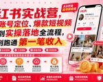 小红书实战营，覆盖账号定位、爆款短视频策划到实操落地全流程，从零到跑通第一笔收入
