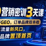 GEO营销密训3天课，老板做好GEO，订单品牌双丰收，2026年流量新风口，让你的品牌置顶首页