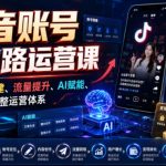 抖音账号全链路运营课，覆盖账号搭建、流量提升、AI赋能、变现落地完整运营体系