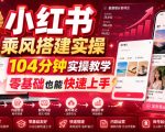 小红书乘风搭建实操，104分钟实操教学，零基础也能快速上手