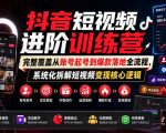 抖音短视频进阶训练营，完整覆盖从账号起号到爆款落地全流程，系统化拆解短视频变现核心逻辑