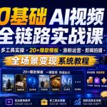 0基础AI视频全链路实战课｜多工具实操・20+爆款模板・涨粉运营・剪辑拍摄・全场景变现系统教程