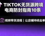 TIKTOK无货源跨境电商防封指南10条➕视频带货流程让自己的店铺持续出单【文档】
