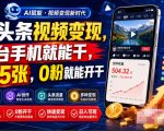 AI头条视频变现，一台手机就能干，日入5张，0粉就能开干