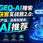 创奇GEO-AI搜索精准获客实战营2.0：让你的产品、品牌和服务，被AI推荐