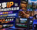 故事IP全能剪辑创作实战课｜剪映零基础入门+多行业IP实拍剪辑，门店/文旅/工厂/非遗/老板Vlog全风格成片教学