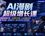 AI漫剧超级增长课｜从0到1打造一人AI内容公司，账号运营+漫剧制作+商业变现全流程实战