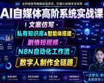 AI自媒体高阶系统实战课｜文案仿写・私有知识库&智能体搭建・剧情短视频・N8N自动化工作流・数字人制作全链路