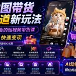 AI动图带货多个赛道新玩法，零基础也能学会的短视频带货课，轻松上手，快速变现