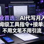 小白副业首选：AI代写月入1-3W，附保姆级工具指令+接单渠道，不用文笔不用引流【揭秘】