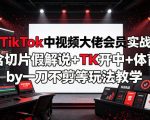 某TikTok中视频大佬会员实战课，含切片假解说+TK开中+体育by一刀不剪等玩法教学