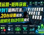 私域运营+矩阵获客，从0到1矩阵打法，一人20台设备起步，开启规模化自动引流模式！