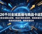 2026千川全域直播与商品卡运营课｜全新全域算法逻辑、单品打爆多品矩阵、精准放量控本、低成本高投产投流实战教程