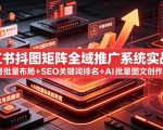 小红书抖图矩阵全域推广系统实战课｜多账号批量布局+SEO关键词排名+AI批量图文创作+合规私域导流完整落地教程