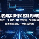 AI视频实操课0基础到精通｜AI文案生成、千款热门特效剪辑、短视频带货起号、直播间流量拉升全链路落地